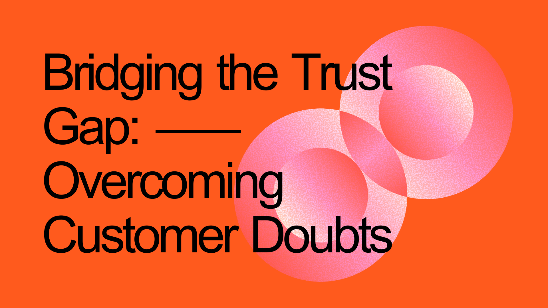 Orange background with black text saying "Bridging the trust gap: overcoming customer doubts"